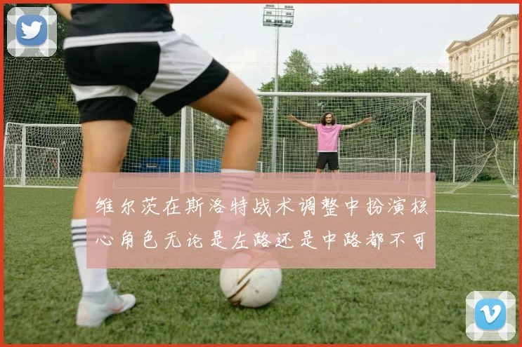 维尔茨在斯洛特战术调整中扮演核心角色无论是左路还是中路都不可或缺