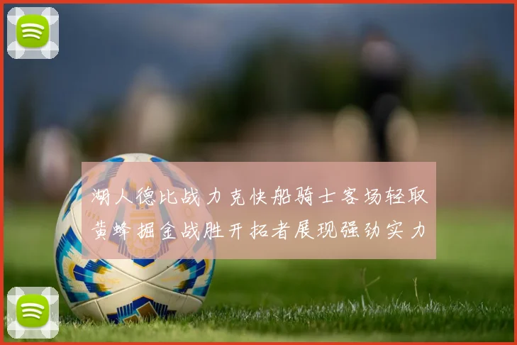 湖人德比战力克快船骑士客场轻取黄蜂掘金战胜开拓者展现强劲实力