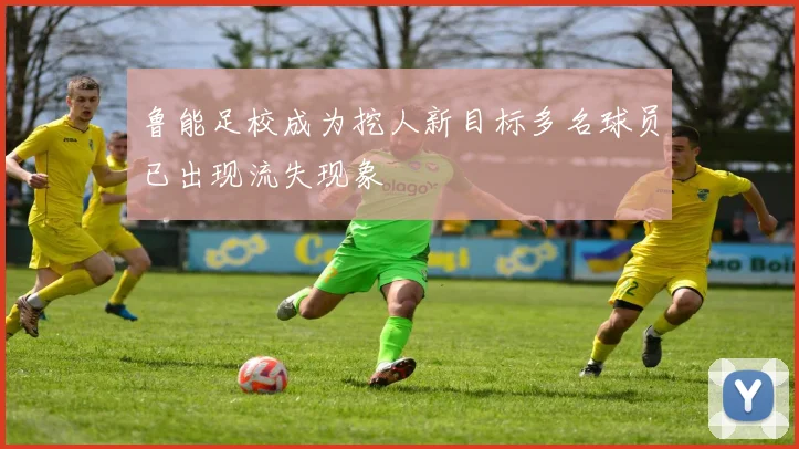 鲁能足校成为挖人新目标多名球员已出现流失现象