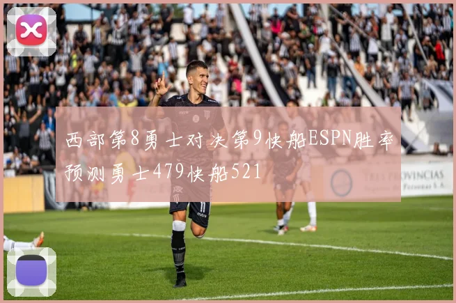 西部第8勇士对决第9快船ESPN胜率预测勇士479快船521