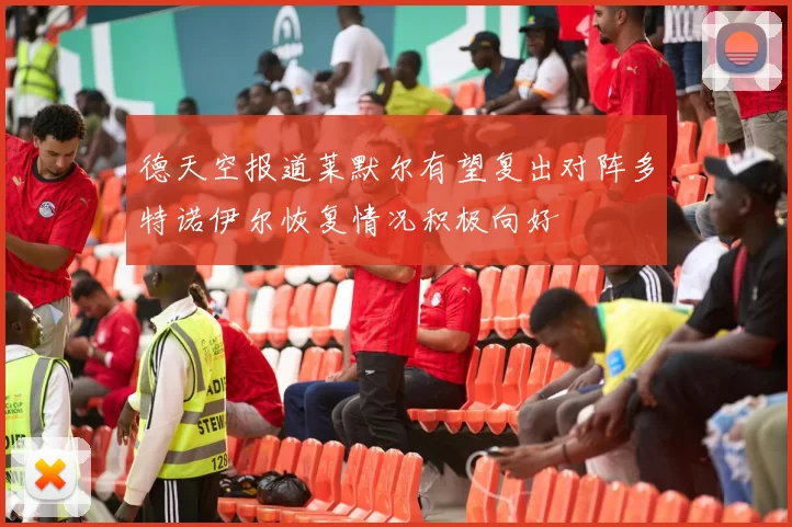 德天空报道莱默尔有望复出对阵多特诺伊尔恢复情况积极向好