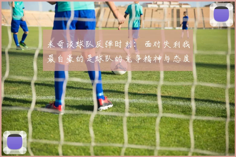米奇谈球队反弹时刻：面对失利我最自豪的是球队的竞争精神与态度