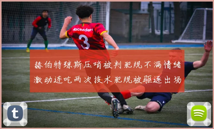 赫伯特琼斯压哨被判犯规不满情绪激动连吃两次技术犯规被驱逐出场