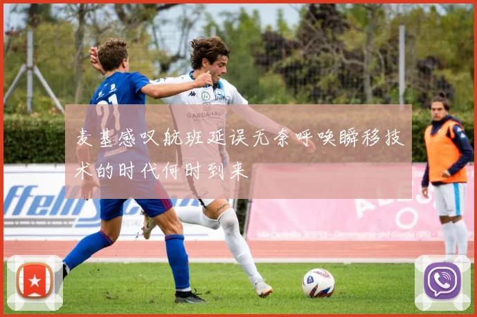 麦基感叹航班延误无奈呼唤瞬移技术的时代何时到来