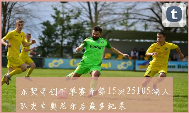 东契奇创下单赛季第15次25105湖人队史自奥尼尔后最多纪录