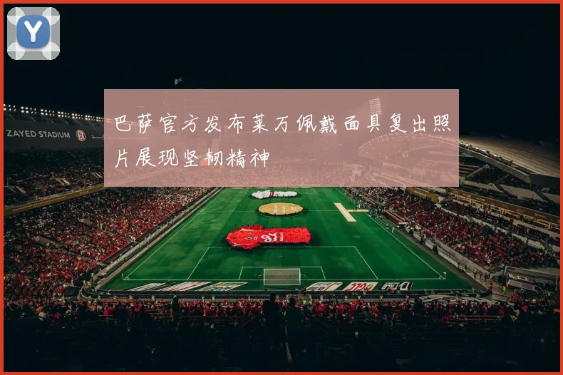 巴萨官方发布莱万佩戴面具复出照片展现坚韧精神