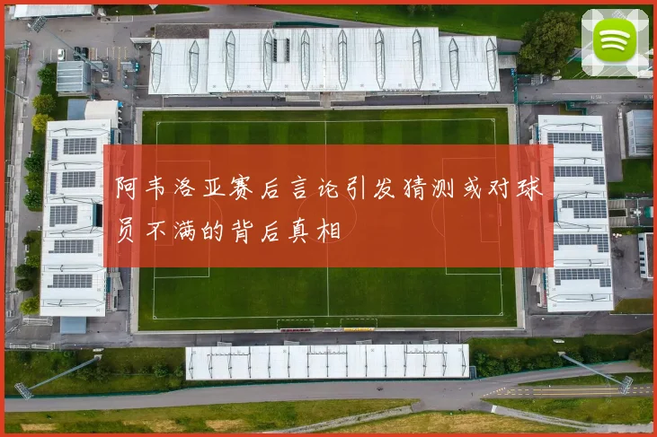 阿韦洛亚赛后言论引发猜测或对球员不满的背后真相