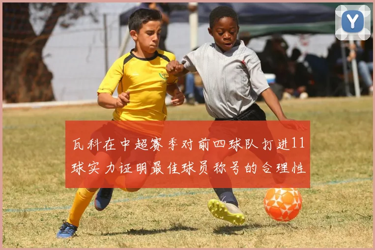 瓦科在中超赛季对前四球队打进11球实力证明最佳球员称号的合理性