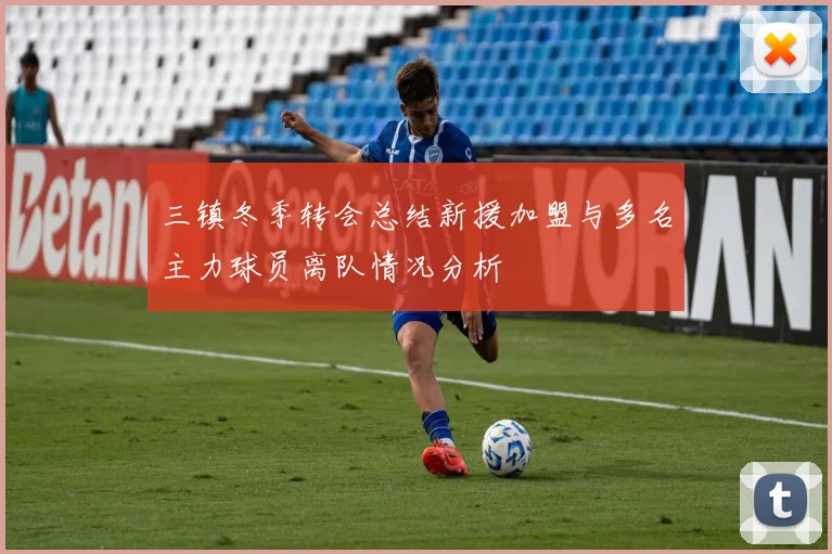 三镇冬季转会总结新援加盟与多名主力球员离队情况分析