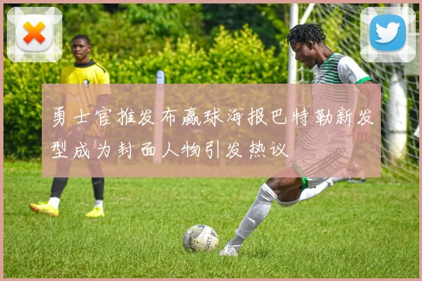 勇士官推发布赢球海报巴特勒新发型成为封面人物引发热议