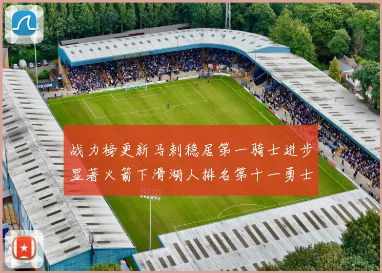 战力榜更新马刺稳居第一骑士进步显著火箭下滑湖人排名第十一勇士继续低迷