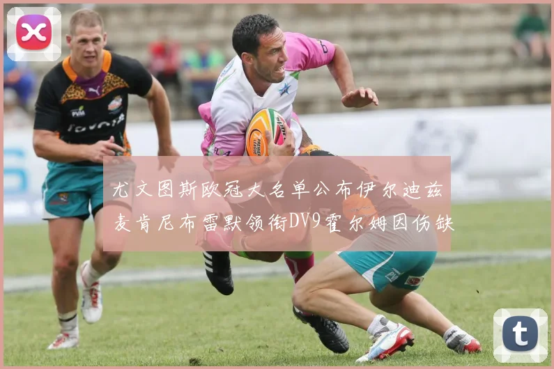 尤文图斯欧冠大名单公布伊尔迪兹麦肯尼布雷默领衔DV9霍尔姆因伤缺席