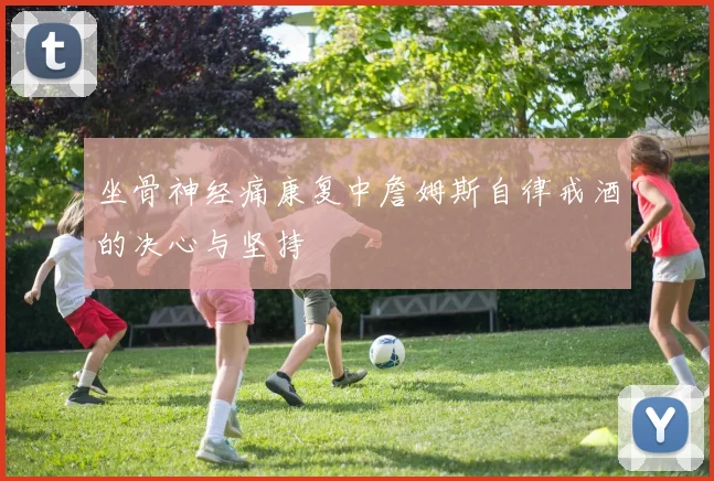 坐骨神经痛康复中詹姆斯自律戒酒的决心与坚持