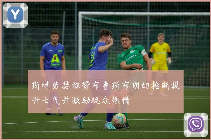斯特劳瑟称赞布鲁斯布朗的抢断提升士气并激励观众热情