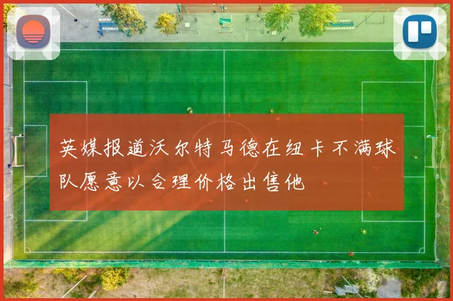 英媒报道沃尔特马德在纽卡不满球队愿意以合理价格出售他